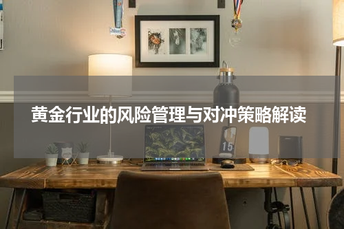  黄金行业的风险管理与对冲策略解读