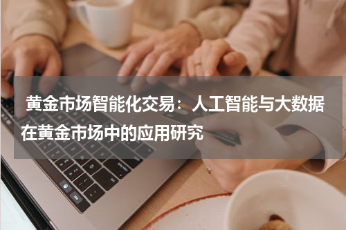  黄金市场智能化交易：人工智能与大数据在黄金市场中的应用研究