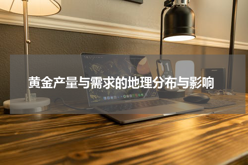  黄金产量与需求的地理分布与影响