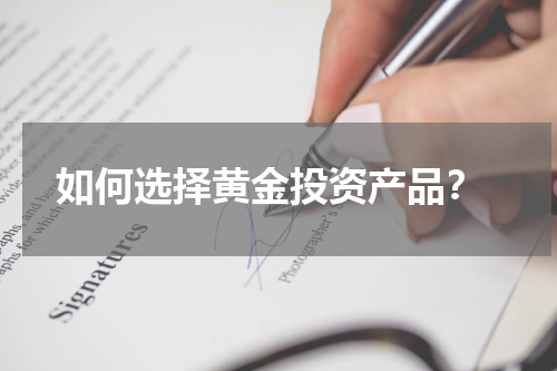  如何选择黄金投资产品？