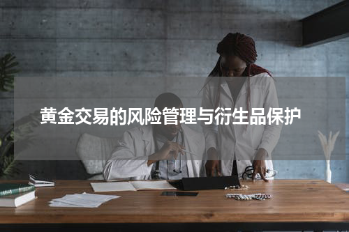  黄金交易的风险管理与衍生品保护