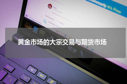  黄金市场的大宗交易与期货市场