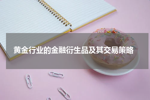  黄金行业的金融衍生品及其交易策略