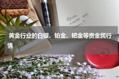 黄金行业的白银、铂金、钯金等贵金属行情