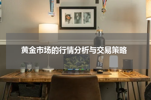  黄金市场的行情分析与交易策略