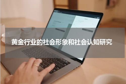  黄金行业的社会形象和社会认知研究