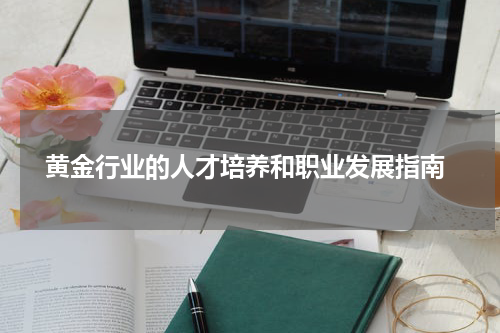 黄金行业的人才培养和职业发展指南