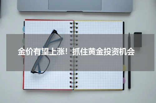 金价有望上涨!抓住黄金投资机会