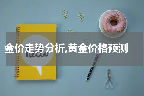  金价走势分析,黄金价格预测