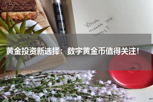  黄金投资新选择：数字黄金币值得关注！