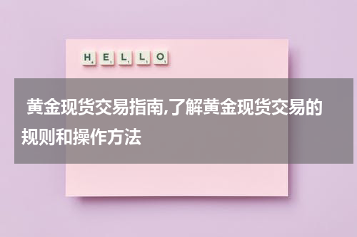 黄金现货交易指南,了解黄金现货交易的规则和操作方法