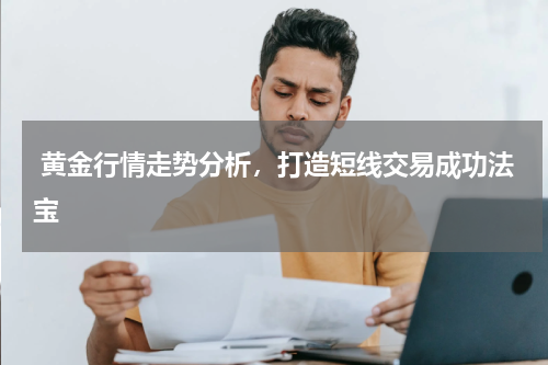  黄金行情走势分析，打造短线交易成功法宝