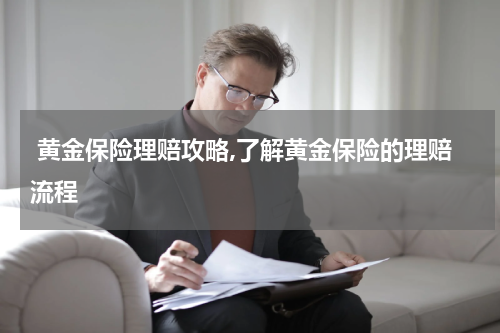  黄金保险理赔攻略,了解黄金保险的理赔流程