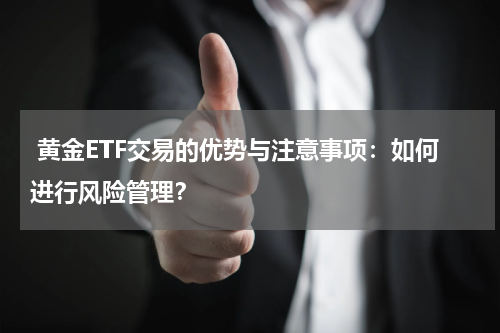  黄金ETF交易的优势与注意事项：如何进行风险管理？