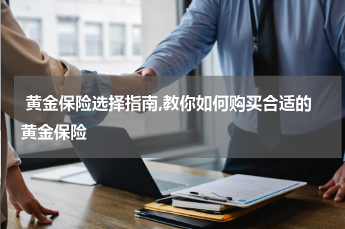  黄金保险选择指南,教你如何购买合适的黄金保险