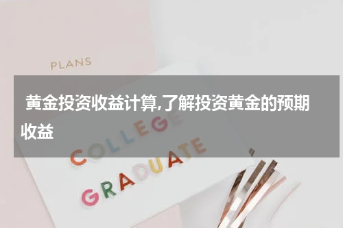  黄金投资收益计算,了解投资黄金的预期收益
