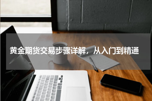  黄金期货交易步骤详解，从入门到精通