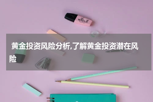  黄金投资风险分析,了解黄金投资潜在风险