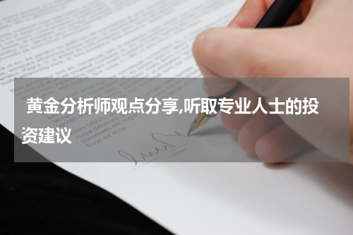  黄金分析师观点分享,听取专业人士的投资建议