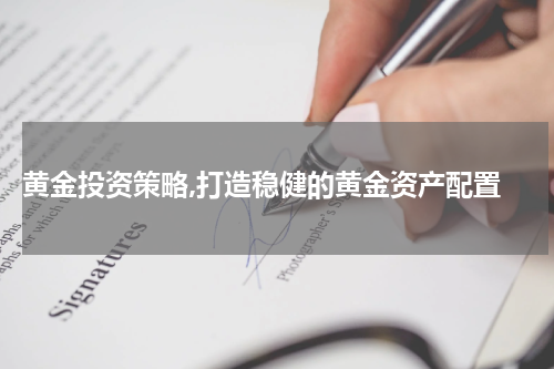  黄金投资策略,打造稳健的黄金资产配置