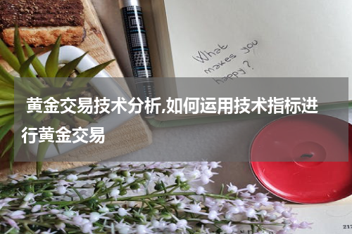  黄金交易技术分析,如何运用技术指标进行黄金交易