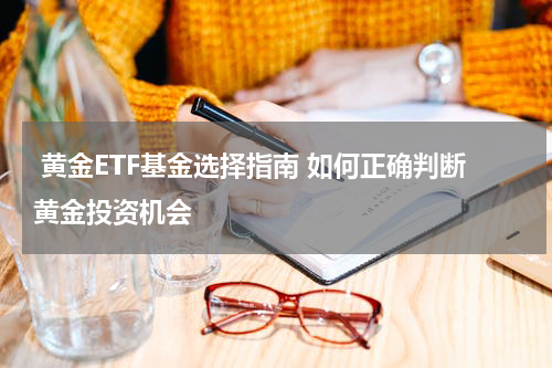  黄金ETF基金选择指南 如何正确判断黄金投资机会