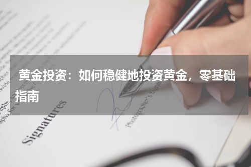  黄金投资：如何稳健地投资黄金，零基础指南