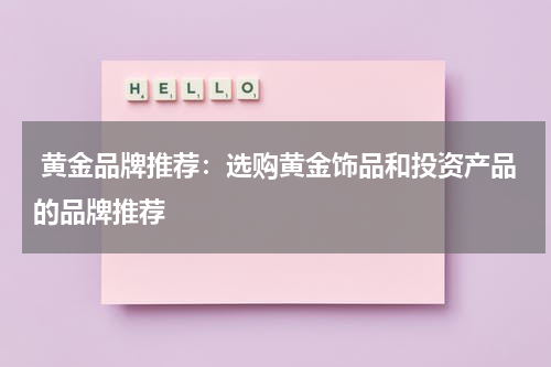  黄金品牌推荐：选购黄金饰品和投资产品的品牌推荐