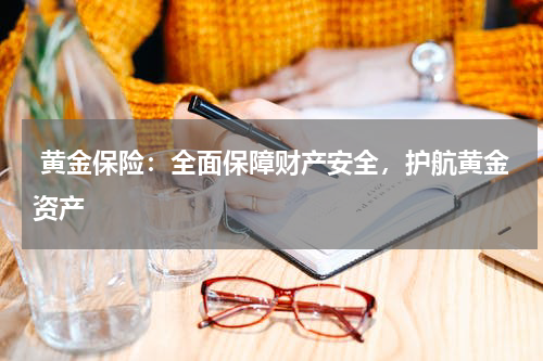  黄金保险：全面保障财产安全，护航黄金资产