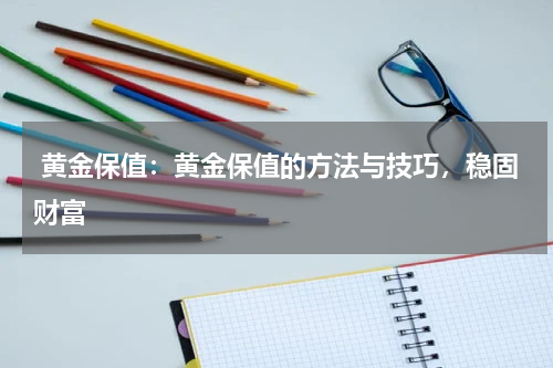  黄金保值：黄金保值的方法与技巧，稳固财富