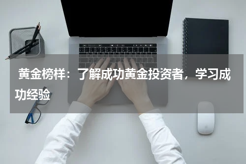  黄金榜样：了解成功黄金投资者，学习成功经验