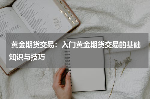  黄金期货交易：入门黄金期货交易的基础知识与技巧