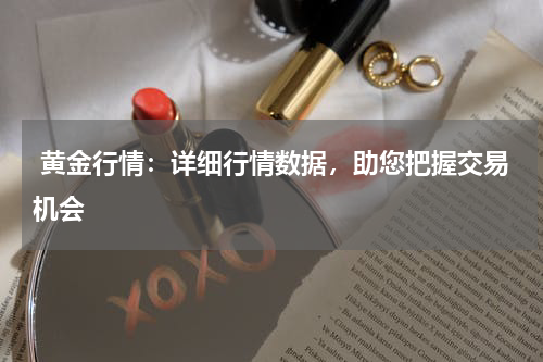  黄金行情：详细行情数据，助您把握交易机会