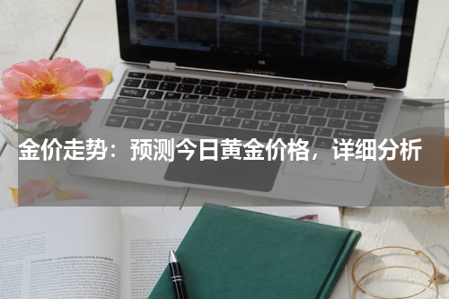 金价走势：预测今日黄金价格，详细分析