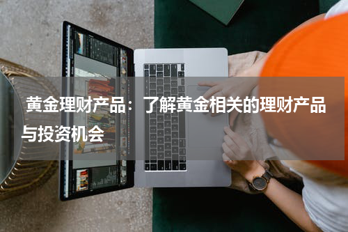  黄金理财产品：了解黄金相关的理财产品与投资机会