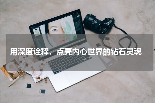  用深度诠释，点亮内心世界的钻石灵魂