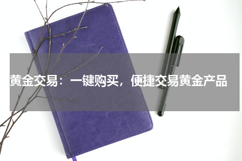  黄金交易：一键购买，便捷交易黄金产品