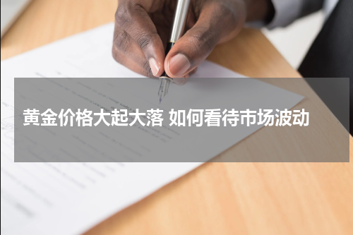  黄金价格大起大落 如何看待市场波动