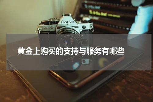  黄金上购买的支持与服务有哪些 
