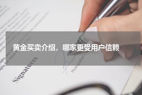  黄金买卖介绍，哪家更受用户信赖 