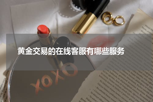  黄金交易的在线客服有哪些服务 