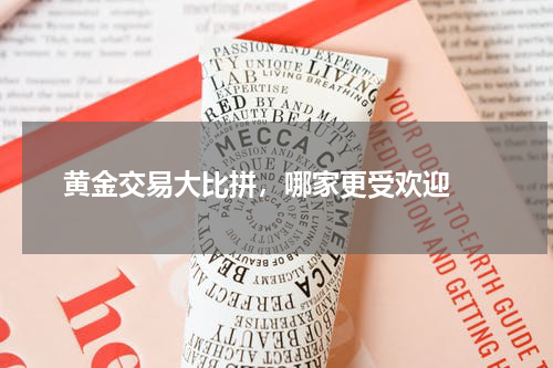  黄金交易大比拼，哪家更受欢迎 