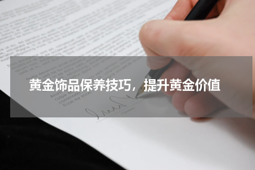  黄金饰品保养技巧，提升黄金价值