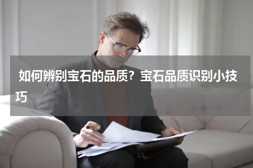  如何辨别宝石的品质？宝石品质识别小技巧