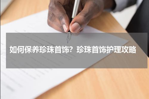  如何保养珍珠首饰？珍珠首饰护理攻略