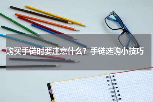  购买手链时要注意什么？手链选购小技巧