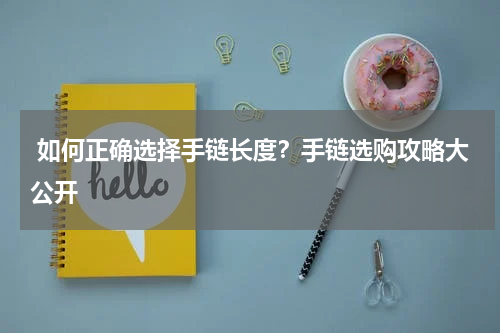  如何正确选择手链长度？手链选购攻略大公开