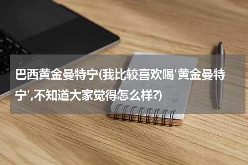 巴西黄金曼特宁(我比较喜欢喝'黄金曼特宁',不知道大家觉得怎么样?)