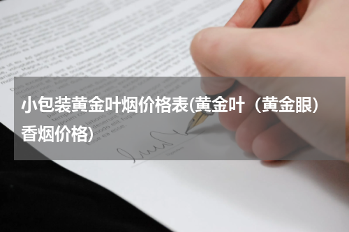 小包装黄金叶烟价格表(黄金叶（黄金眼）香烟价格)