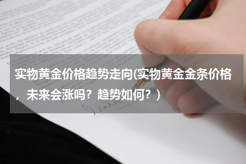 实物黄金价格趋势走向(实物黄金金条价格，未来会涨吗？趋势如何？)